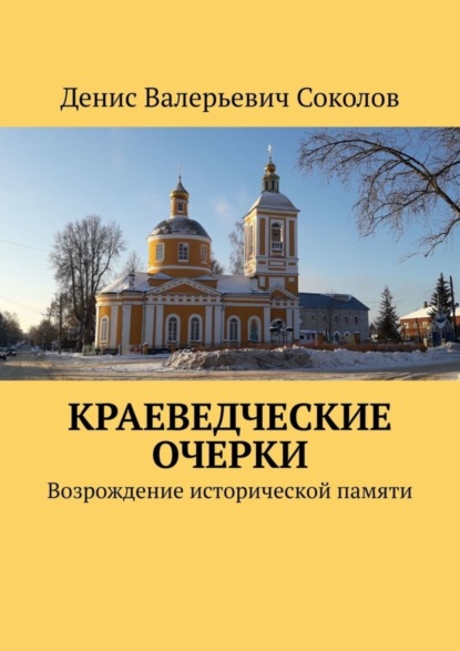 Валерьевич Денис Соколов: Краеведческие очерки. Возрождение исторической памяти