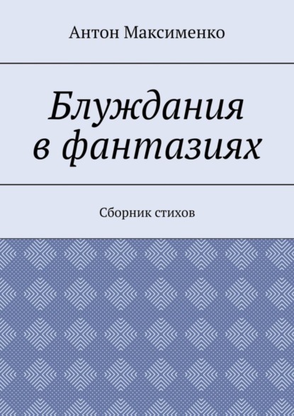 Максименко Антон: Блуждания в фантазиях. Сборник стихов