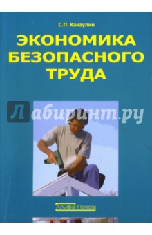 Какаулин Сергей Петрович: Экономика безопасного труда: Учебно-практическое пособие