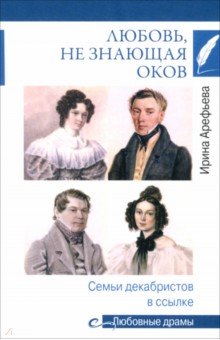 Арефьева Ирина Глебовна: Любовь, не знающая оков. Семьи декабристов в ссылке