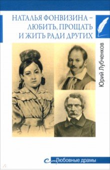 Лубченков Юрий Николаевич: Наталья Фонвизина — любить, прощать и жить ради других