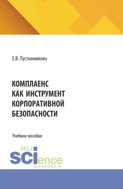 Васильевна Екатерина Пустынникова: Комплаенс как инструмент корпоративной безопасности. (Аспирантура, Бакалавриат, Магистратура, Специалитет). Учебное пособие.