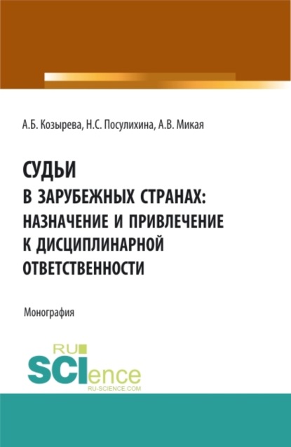 Борисовна Анна Козырева: Судьи в зарубежных странах: назначение и привлечение к дисциплинарной ответственности. (Аспирантура, Бакалавриат, Магистратура). Монография.