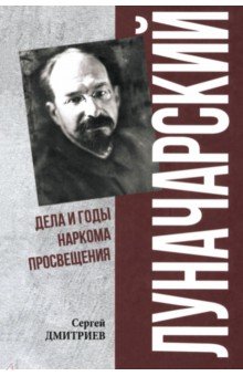 Дмитриев Сергей Николаевич: Луначарский. Дела и годы наркома просвещения