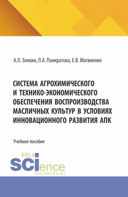 Леонидович Александр Золкин: Система агрохимического и технико-экономического обеспечения воспроизводства масличных культур в условиях инновационного развития АПК. (Бакалавриат, Магистратура). Учебное пособие.