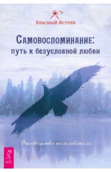 Красный Ястреб: Самовоспоминание. Путь к безусловной любви. Руководство пользователя