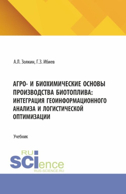 Леонидович Александр Золкин: Агро- и биохимические основы производства биотоплива: интеграция геоинформационного анализа и логистической оптимизации. (Аспирантура, Бакалавриат, Магистратура). Учебник.