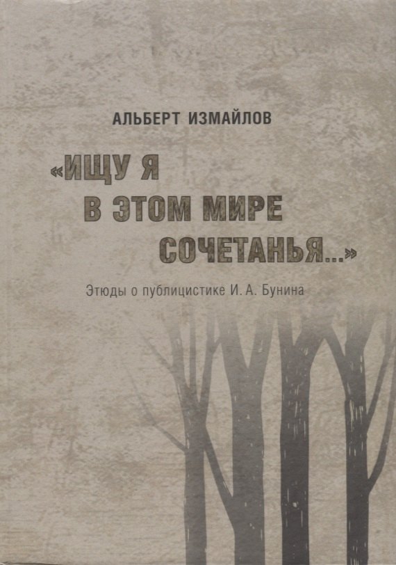 Алексей Измайлов: &quot;Ищу я в этом мире сочетанья...&quot; Этюды о публицистике И.А. Бунина