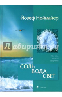 Ноймайер Йозеф: Соль, вода, свет: Три кита вашего здоровья