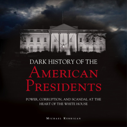 Kerrigan Micheal: The Dark History of American Presidents (Unabridged)