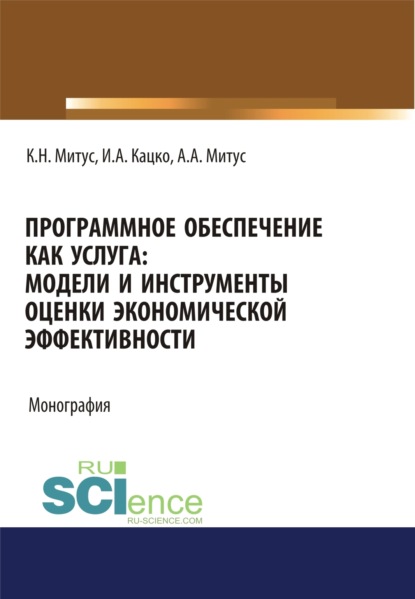 Александрович Игорь Кацко: Программное обеспечение как услуга. Модели и инструменты оценки экономической эффективности. (Аспирантура, Бакалавриат, Магистратура, Специалитет). Монография.