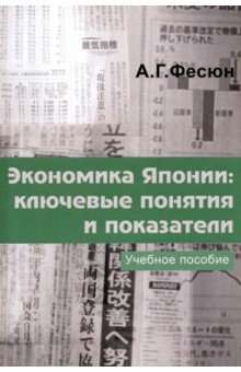Фесюн Андрей Григорьевич: Экономика Японии. Ключевые понятия и показатели. Учебное пособие японского экономического языка