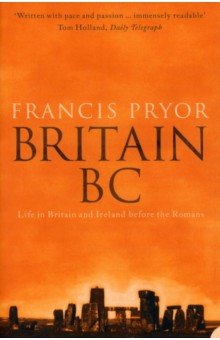 Pryor Francis: Britain BC. Life in Britain and Ireland Before the Romans