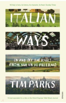 Parks Tim: Italian Ways. On and Off the Rails from Milan to Palermo