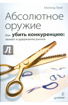 Леле Милинд: Абсолютное оружие. Как убить конкуренцию: захват и удержание рынка