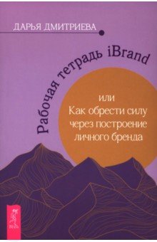 Дмитриева Дарья: Рабочая тетрадь iBrand, или Как обрести силу через построение личного бренда