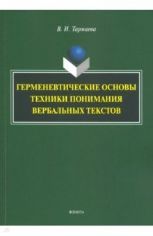 Тармаева Виктория Ивановна: Герменевтические основы техники понимания вербальных текстов. Монография