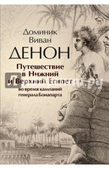 Денон Доминик Виван: Путешествие в Нижний и Верхний Египет во время кампаний генерала Бонапарта