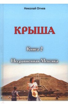 Огнев Николай Васильевич: Крыша. Книга 2. Несравненная Мексика