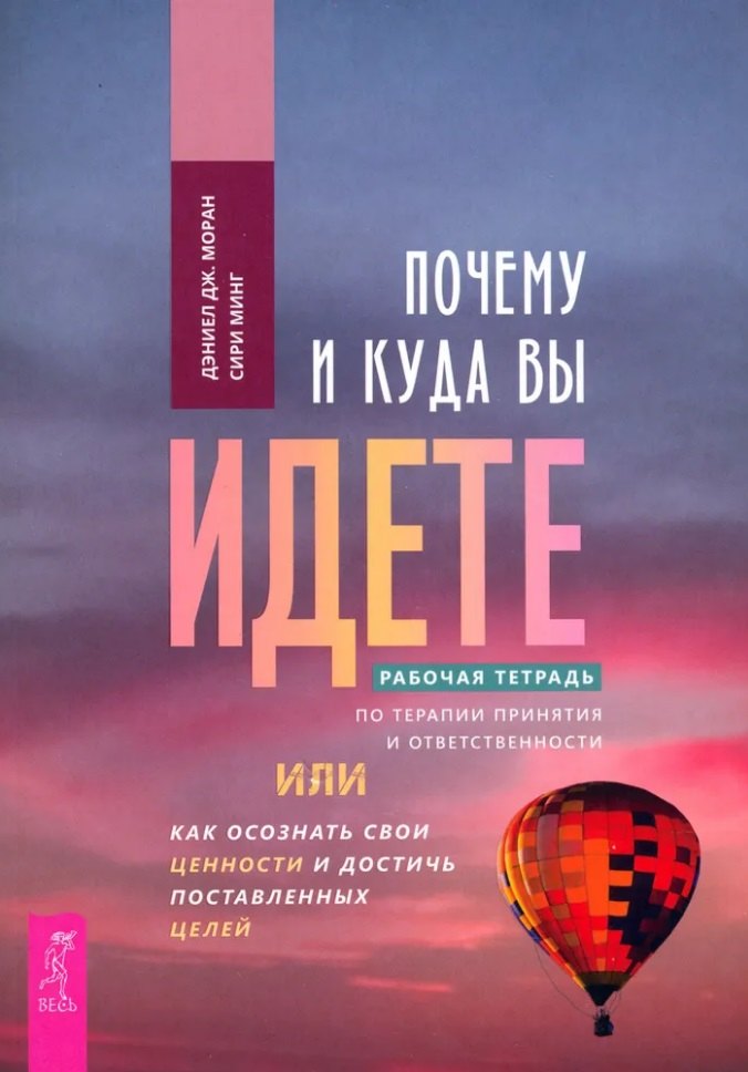 Дж. Моран Даниэл: Почему и куда вы идете. Рабочая тетрадь по терапии принятия и ответственности, или Как осознать свои ценности и достичь поставленных целей