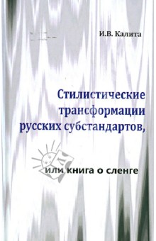 Калита Инна Владимировна: Стилистические трансформации русских субстандартов, или книга о сленге