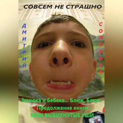 Андреевич Дмитрий Соловьев: Зюзюка и Бебека… Блюк, Блюк.. Продолжение книги МОИ ВЫВИХНУТЫЕ УШИ