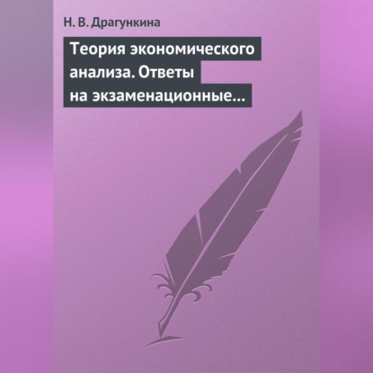 В. Н. Драгункина: Теория экономического анализа. Ответы на экзаменационные вопросы