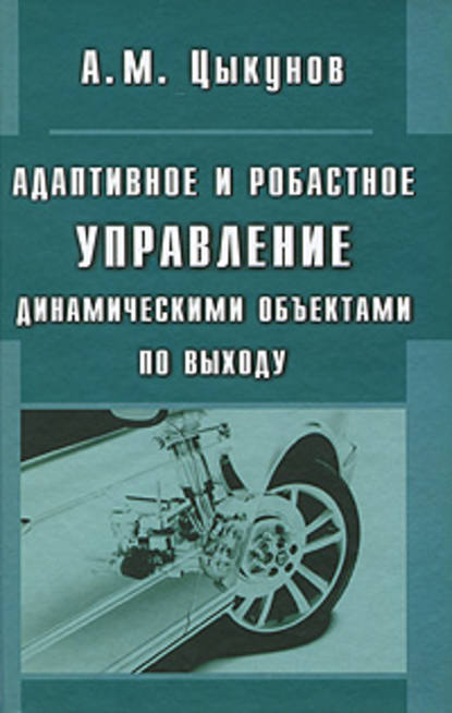 Цыкунов Александр Михайлович: Адаптивное и робастное управление динамическими объектами по выходу