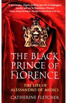 Fletcher Catherine: The Black Prince of Florence. The Life of Alessandro de' Medici