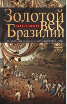 Боксер Чарлз Р.: Золотой век Бразилии. От заокеанской колонии к процветающему государству. 1695-1750