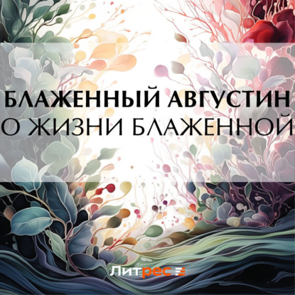 Августин Блаженный: О жизни блаженной