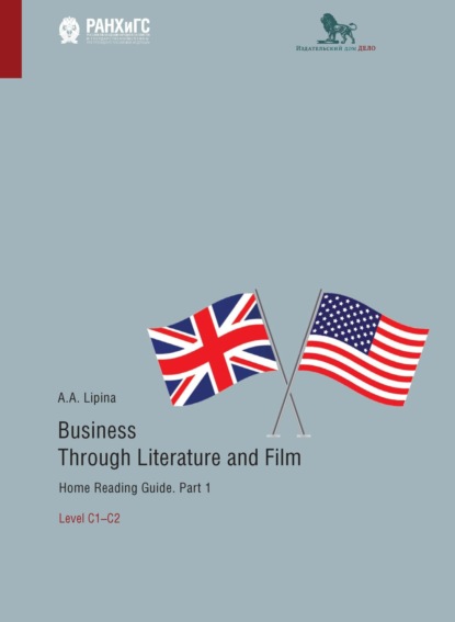 А. А. Липина: Business Through Literature and Film. Home Reading Guide. Part 1. Level C1–C2. / Бизнес через литературу и кино. Домашнее чтение. Учебное пособие на английском языке. Часть 1. Уровень С1–С2