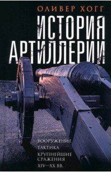 Хогг Оливер: История артиллерии. Вооружение. Тактика. Крупнейшие сражения. XIV-XX века