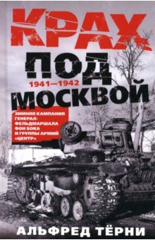 Терни Альфред: Крах под Москвой. Зимняя кампания генерал-фельдмаршала фон Бока и группы армий «Центр». 1941—1942