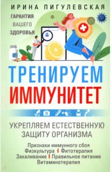 Пигулевская Ирина Станиславовна: Тренируем иммунитет. Гарантия вашего здоровья. Укрепляем естественную защиту организма