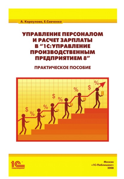 А. А. Караулова: Управление персоналом и расчет зарплаты в «1С:Управление производственным предприятием 8». Практическое пособие