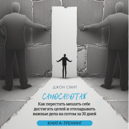 Смит Джон: Самосаботаж. Как перестать мешать себе достигать целей и откладывать важные дела на потом за 30 дней