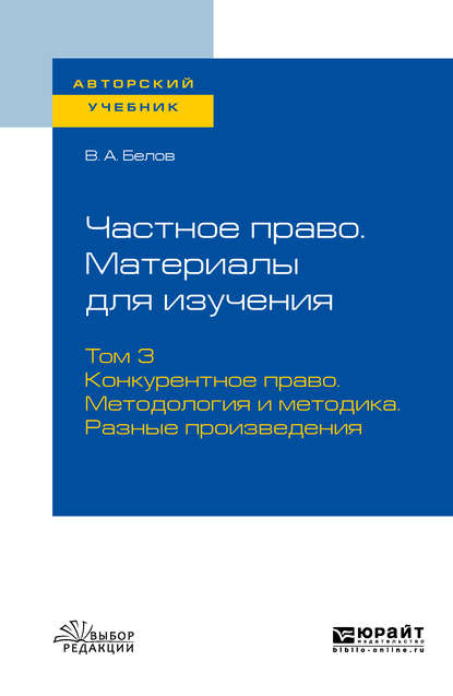 Анатольевич Вадим Белов: Частное право. Материалы для изучения в 3 т. Том 3. Конкурентное право. Методология и методика. Разные произведения. Учебное пособие для вузов