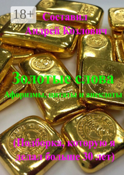 Козлович Андрей: Золотые слова (Афоризмы, цитаты и анекдоты). Подборка, которую я делал больше 30 лет