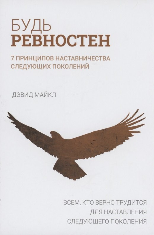 Дэвид Майкл: Будь ревностен. 7 принципов наставничества следующих поколений