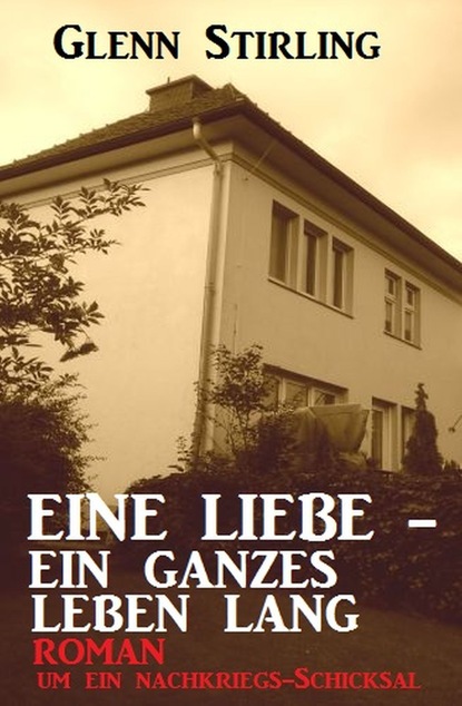 Eine Liebe - ein ganzes Leben lang: Roman um ein Nachkriegs-Schicksal