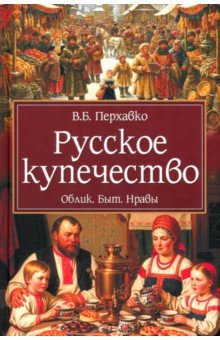 Перхавко Валерий Борисович: Русское купечество. Облик. Быт. Нравы