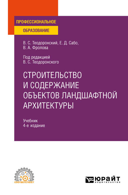Теодоронский Владимир Сергеевич: Строительство и содержание объектов ландшафтной архитектуры 4-е изд., испр. и доп. Учебник для СПО