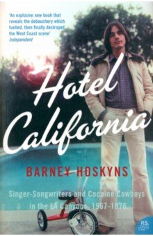 Hoskyns Barney: Hotel California. Singer-songwriters and Cocaine Cowboys in the L.A. Canyons 1967-1976