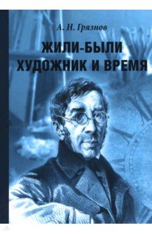 Грязнов Алексей Николаевич: Жили-были Художник и Время