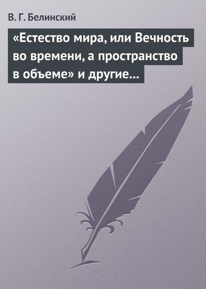 Белинский Виссарион Григорьевич: «Естество мира, или Вечность во времени, а пространство в объеме» и другие брошюрки г-на А.Т.