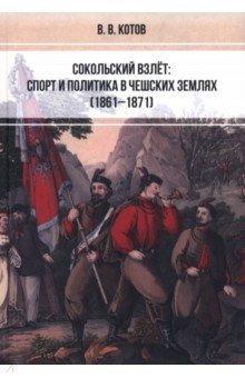 Котов Виктор Иванович: Сокольский взлёт. Спорт и политика в чешских землях (1861–1871)