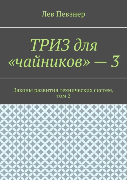 Певзнер Лев Хатевич: ТРИЗ для «чайников» – 3. Законы развития технических систем, том 2