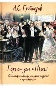 Грибоедов Александр Сергеевич: Горе от ума. Пьесы. С биографией автора, историей создания и приложениями