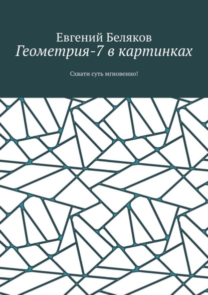 Беляков Евгений: Геометрия-7 в картинках. Схвати суть мгновенно!